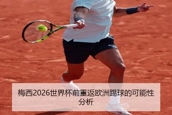 梅西2026世界杯前重返欧洲踢球的可能性分析 - www.hth.com