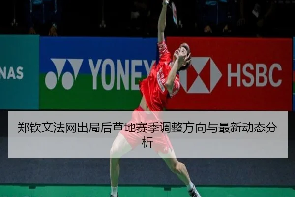 郑钦文法网出局后草地赛季调整方向与最新动态分析